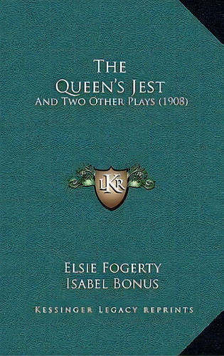 The Queen's Jest : And Two Other Plays (1908), De Elsie Fogerty. Editorial Kessinger Publishing, Tapa Dura En Inglés