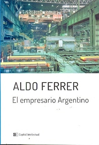 El Empresario Argentino - Aldo Ferrer, de Aldo Ferrer. Editorial Ci Capital Intelectual en español