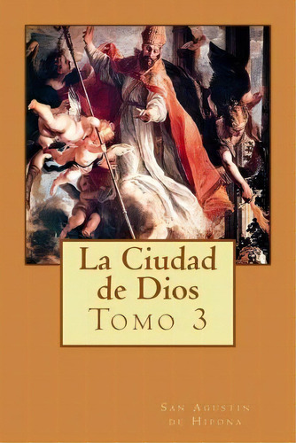 La Ciudad De Dios Tomo 3, De San Agustin De Hipona. Editorial Createspace Independent Publishing Platform, Tapa Blanda En Español