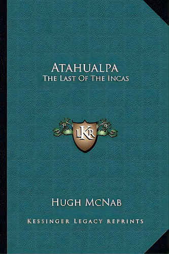 Atahualpa: The Last Of The Incas, De Mcnab, Hugh. Editorial Kessinger Pub Llc, Tapa Blanda En Inglés