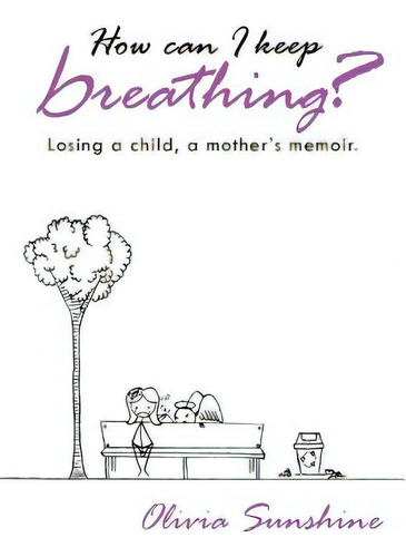 How Can I Keep Breathing?: Losing A Child, A Mother's Memoir.: Losing A Child, A Mother's Memoir., De Sunshine, Olivia., Vol. 1. Editorial Authorhouse, Tapa Blanda En Inglés