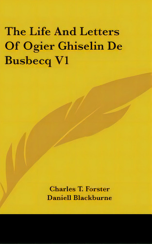 The Life And Letters Of Ogier Ghiselin De Busbecq V1, De Forster, Charles T.. Editorial Kessinger Pub Llc, Tapa Dura En Inglés