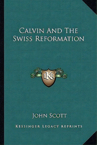Calvin And The Swiss Reformation, De John Scott. Editorial Kessinger Publishing, Tapa Blanda En Inglés