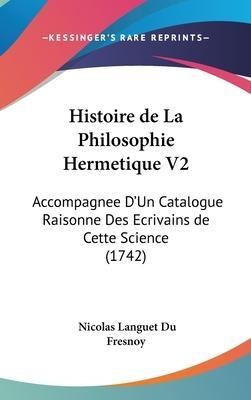 Histoire De La Philosophie Hermetique V2 : Accompagnee D'...
