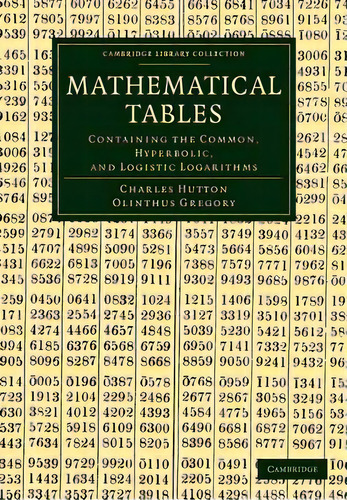 Mathematical Tables : Containing The Common, Hyperbolic, And Logistic Logarithms, De Charles Hutton. Editorial Cambridge University Press, Tapa Blanda En Inglés
