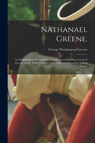 Nathanael Greene.: An Examination Of Some Statements Concerning Major-general Greene, In The Nint..., De Greene, George Washington 1811-1883. Editorial Legare Street Pr, Tapa Blanda En Inglés