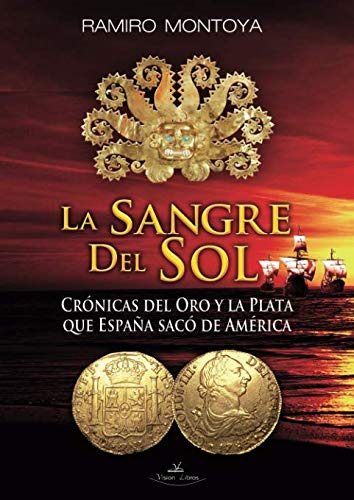 La Sangre Del Sol: Cronicas Del Oro Y La Plata Que España Sa