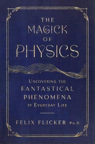 The Magick Of Physics : Uncovering The Fantastical Phenomena In Everyday Life, De Felix Flicker. Editorial Simon & Schuster, Tapa Dura En Inglés