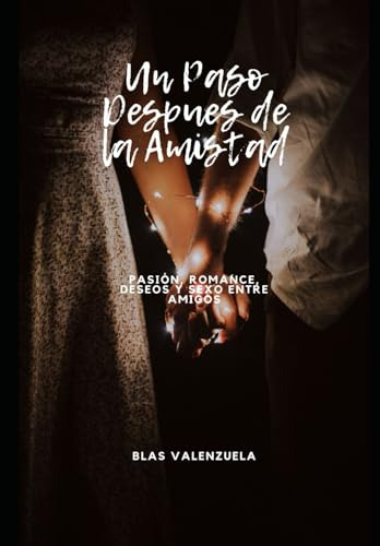 Un Paso Después De La Amistad: Pasión, Deseos, Intriga Y Sex