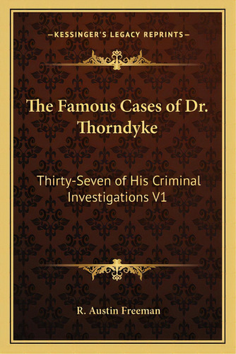 The Famous Cases Of Dr. Thorndyke: Thirty-seven Of His Criminal Investigations V1, De Freeman, R. Austin. Editorial Kessinger Pub Llc, Tapa Blanda En Inglés