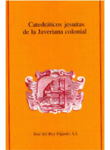 Catedráticos Jesuitas De La Javeriana Colonial, De José De Rey Fajardo, S.j.. 9586835411, Vol. 1. Editorial Editorial U. Javeriana, Tapa Blanda, Edición 2002 En Español, 2002