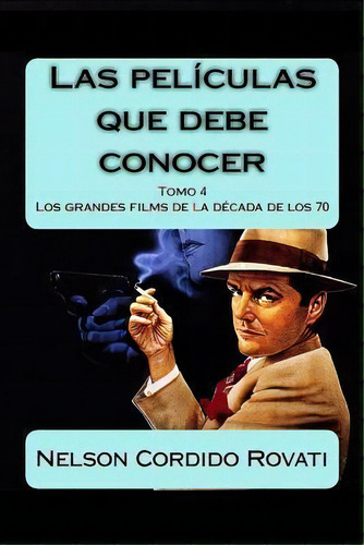 Las Peliculas Que Debe Conocer - Tomo 4 : Los Grandes Films De Los Anos 70, De Nelson Cordido Rovati. Editorial Createspace Independent Publishing Platform, Tapa Blanda En Español