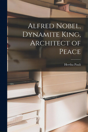 Alfred Nobel, Dynamite King, Architect Of Peace, De Pauli, Hertha 1906-1973. Editorial Hassell Street Pr, Tapa Blanda En Inglés