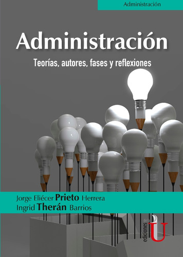 Administración. Teorías, Autores, Fases Y Reflexiones, De Jorge Eliécer Prieto Herrera. Editorial Ediciones De La U En Español