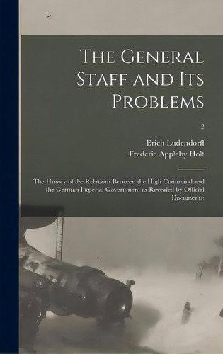 The General Staff And Its Problems; The History Of The Relations Between The High Command And The..., De Ludendorff, Erich 1865-1937. Editorial Legare Street Pr, Tapa Dura En Inglés