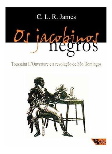 Os Jacobinos Negros: Toussaint Louverture E A Revolução De S