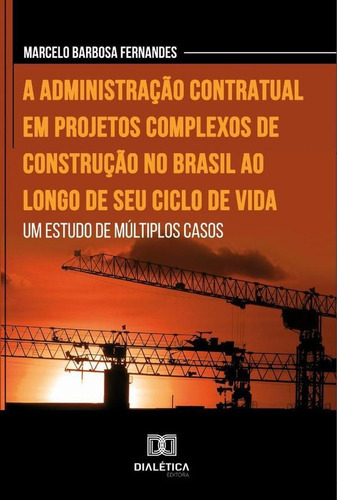 A Administração Contratual Em Projetos Complexos De Construção No Brasil Ao Longo De Seu Ciclo De Vida, De Marcelo Barbosa Fernandes. Editorial Dialética, Tapa Blanda En Portugués, 2022