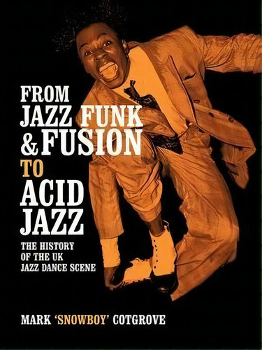 From Jazz Funk & Fusion To Acid Jazz : The History Of The Uk Jazz Dance Scene, De Mark Cotgrove. Editorial Authorhouse, Tapa Blanda En Inglés