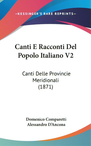 Canti E Racconti Del Popolo Italiano V2: Canti Delle Provincie Meridionali (1871), De Comparetti, Domenico. Editorial Kessinger Pub Llc, Tapa Dura En Inglés