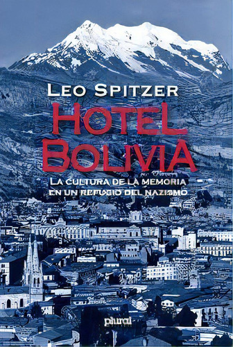 Hotel Bolivia: La Cultura De La Memoria En Un Refugio Del Nazismo, De Spitzer Leo. Serie N/a, Vol. Volumen Unico. Editorial Plural, Edición 1 En Español