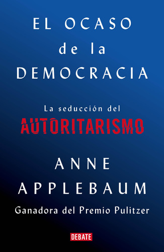 El ocaso de la democracia: La seducción del autoritarismo, de Applebaum, Anne. Serie Debate Editorial Debate, tapa blanda en español, 2021