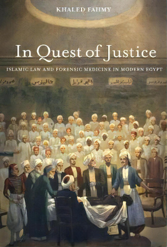 In Quest Of Justice : Islamic Law And Forensic Medicine In Modern Egypt, De Khaled Fahmy. Editorial University Of California Press, Tapa Dura En Inglés, 2018