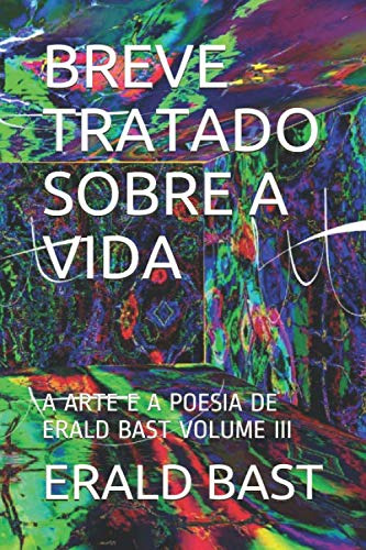 Breve Tratado Sobre A Vida: A Arte E A Poesia De Erald Bast