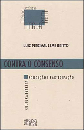 Contra O Consenso: Cultura Escrita, Educação E Participação, De Britto, Luiz Percival Leme. Editora Mercado De Letras, Capa Mole, Edição 1ª Edição - 2003 Em Português