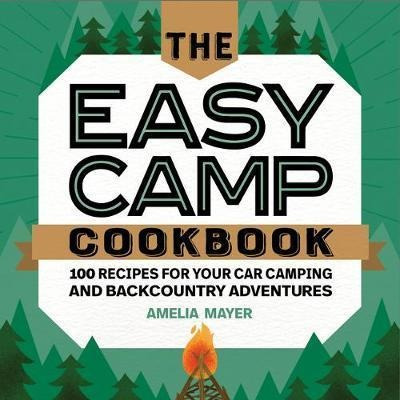 The Easy Camp Cookbook : 100 Recipes For Your Car Camping...