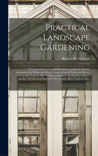 Practical Landscape Gardening: The Importance Of Careful Planning, Locating The House, Arrangemen..., De Cridland, Robert B.. Editorial Legare Street Pr, Tapa Dura En Inglés