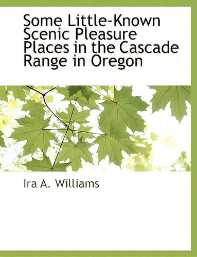 Some Little-known Scenic Pleasure Places In The Cascade Range In Oregon, De Williams, Ira A.., Vol. 1. Editorial Bcr (bibliographical Ctr For R, Tapa Blanda En Inglés