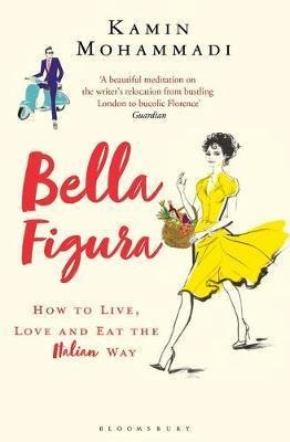 Bella Figura : How To Live, Love And Eat The Italian Way - K