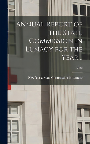 Annual Report Of The State Commission In Lunacy For The Year ..; 23rd, De New York (state) State Commission In. Editorial Legare Street Pr, Tapa Dura En Inglés