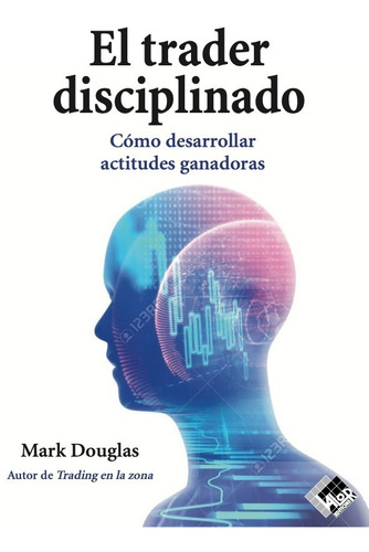 El trader disciplinado : cómo desarrollar actitudes ganadoras, de Mark Douglas. Editorial Valor Editions de España, tapa blanda en español, 2020