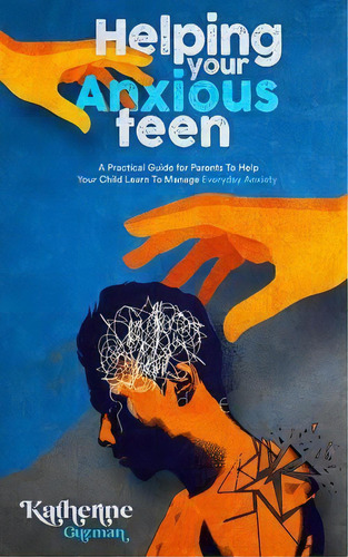 Helping Your Anxious Teen : A Practical Guide For Parents To Help Your Child Learn To Manage Ever..., De Katherine Guzman. Editorial Enzobsty Publishing Press, Tapa Blanda En Inglés
