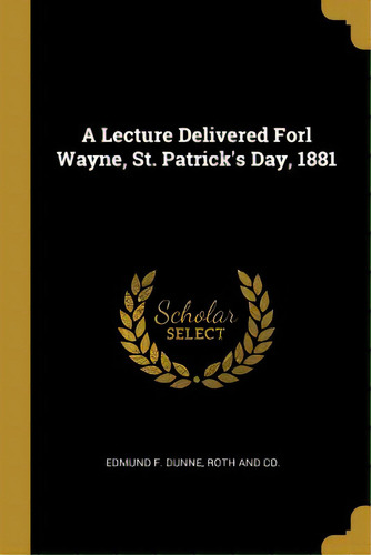 A Lecture Delivered Forl Wayne, St. Patrick's Day, 1881, De Dunne, Edmund F.. Editorial Wentworth Pr, Tapa Blanda En Inglés