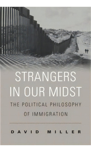 Strangers In Our Midst : The Political Philosophy Of Immigration, De David Miller. Editorial Harvard University Press, Tapa Blanda En Inglés