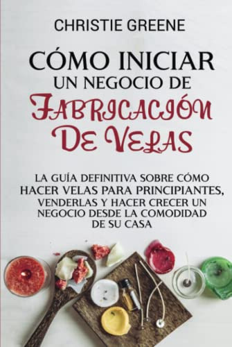 Como Iniciar Un Negocio De Fabricacion De Velas: La Guia Def