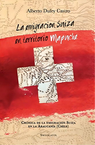 La Emigración Suiza En Territorio Mapuche: Crónica De, De Castro, Alberto Dufey. Editorial Createspace Independent Publishing Platform, Tapa Blanda En Español