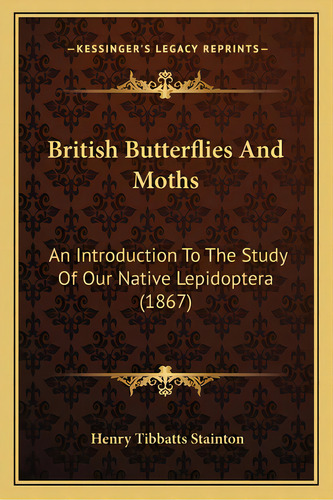 British Butterflies And Moths: An Introduction To The Study Of Our Native Lepidoptera (1867), De Stainton, Henry Tibbatts. Editorial Kessinger Pub Llc, Tapa Blanda En Inglés