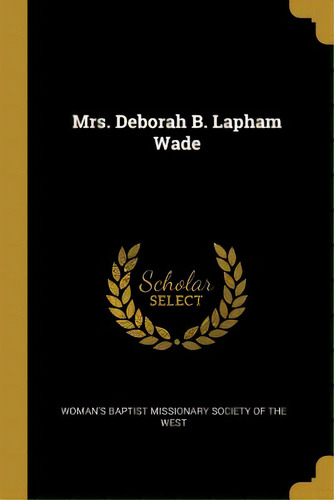 Mrs. Deborah B. Lapham Wade, De Woman's Baptist Missionary Society Of Th. Editorial Wentworth Pr, Tapa Blanda En Inglés