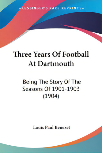 Three Years Of Football At Dartmouth: Being The Story Of The Seasons Of 1901-1903 (1904), De Benezet, Louis Paul., Vol. 1. Editorial Kessinger Pub Llc, Tapa Blanda En Inglés