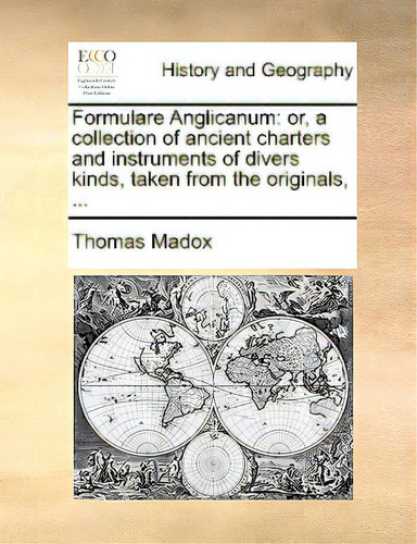 Formulare Anglicanum: Or, A Collection Of Ancient Charters And Instruments Of Divers Kinds, Taken..., De Madox, Thomas., Vol. 1. Editorial Gale Ecco Print Ed, Tapa Blanda En Inglés
