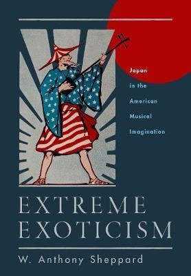 Extreme Exoticism : Japan In The American Musical Imagina...
