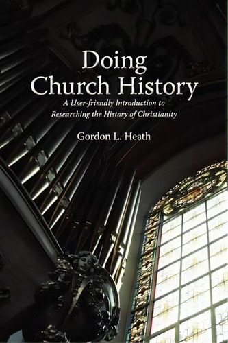 Doing Church History : A User-friendly Introduction To Researching The History Of Christianity, De Gordon L. Heath. Editorial Clements Publishing, Tapa Blanda En Inglés