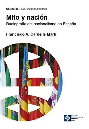 Mito y nación : radiografía del nacionalismo en España, de Francesc A. Cardells i Martí. Editorial Universidad Francisco de Vitoria, tapa blanda en español, 2020