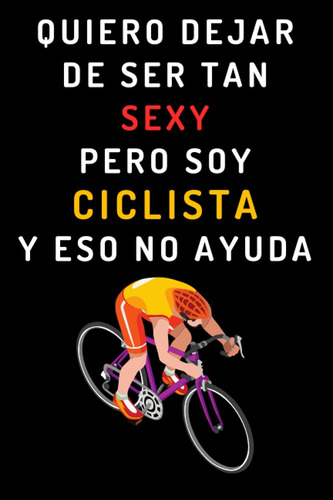 Libro: Quiero Dejar De Ser Tan Sexy Pero Soy Ciclista Y Eso 