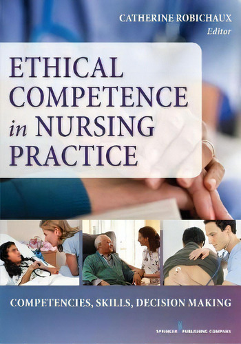 Ethicalpetence In Nursing Practice :petencies, Skil, De Catherine Robichaux. Editorial Springer Publishing Co Inc En Inglés