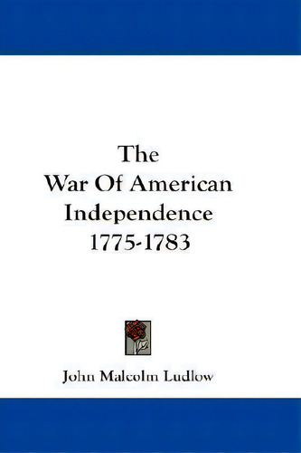 The War Of American Independence 1775-1783, De John Malcolm Ludlow. Editorial Kessinger Publishing Co, Tapa Blanda En Inglés