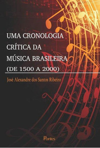 Uma Cronologia Critica Da Musica Brasileira (de 1500 A 2000), De Ribeiro, Jose Alexandre Dos Santos. Editora Pontes Editores, Capa Mole, Edição 1ª Edição - 2015 Em Português